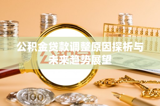 神湾公积金贷款调整原因探析与未来趋势展望