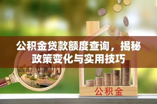 神湾公积金贷款额度查询，揭秘政策变化与实用技巧