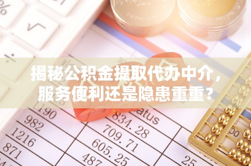 神湾揭秘公积金提取代办中介，服务便利还是隐患重重？