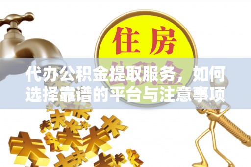 神湾代办公积金提取服务，如何选择靠谱的平台与注意事项