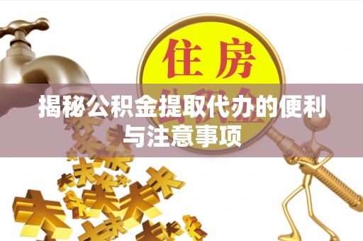 神湾揭秘公积金提取代办的便利与注意事项