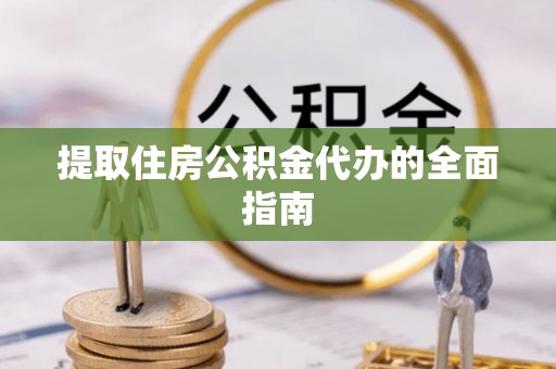 神湾提取住房公积金代办的全面指南