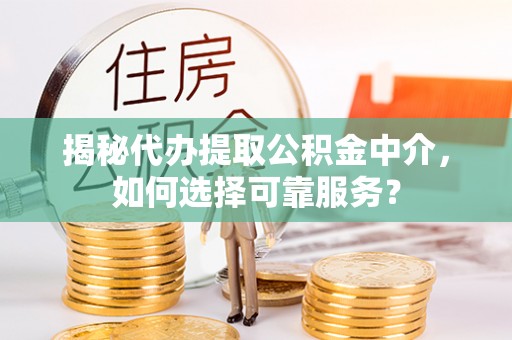 神湾揭秘代办提取公积金中介，如何选择可靠服务？