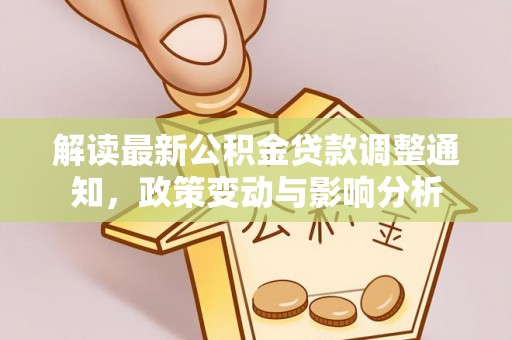神湾解读最新公积金贷款调整通知，政策变动与影响分析