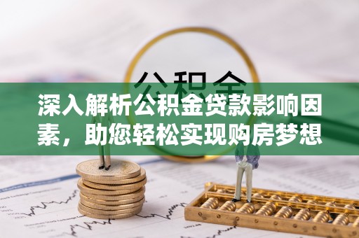 神湾深入解析公积金贷款影响因素，助您轻松实现购房梦想