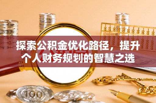 神湾探索公积金优化路径，提升个人财务规划的智慧之选