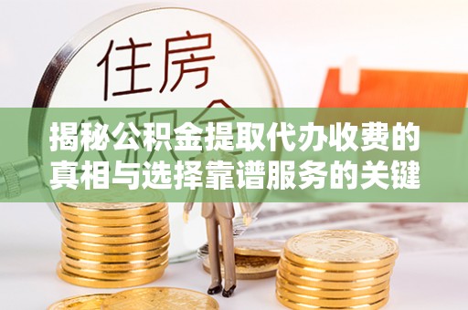神湾揭秘公积金提取代办收费的真相与选择靠谱服务的关键