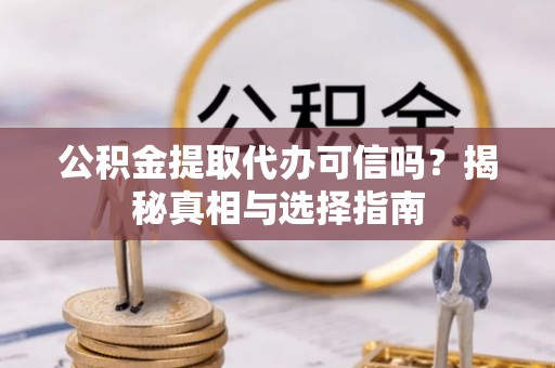 神湾公积金提取代办可信吗？揭秘真相与选择指南