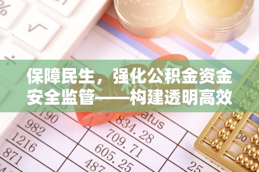 神湾保障民生，强化公积金资金安全监管——构建透明高效的管理体系