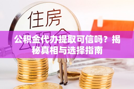 神湾公积金代办提取可信吗？揭秘真相与选择指南
