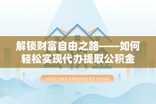 神湾解锁财富自由之路——如何轻松实现代办提取公积金