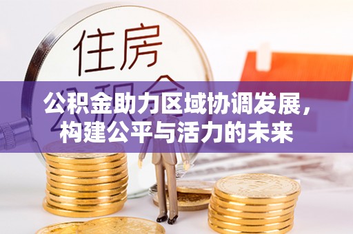 神湾公积金助力区域协调发展，构建公平与活力的未来