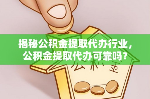 神湾揭秘公积金提取代办行业，公积金提取代办可靠吗？