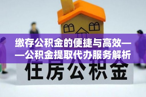 神湾缴存公积金的便捷与高效——公积金提取代办服务解析