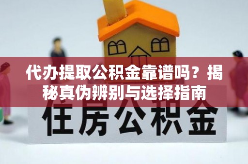 神湾代办提取公积金靠谱吗？揭秘真伪辨别与选择指南