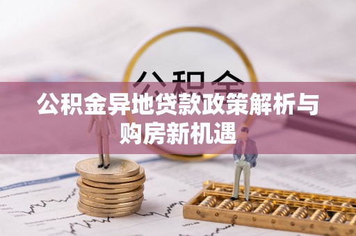 神湾公积金异地贷款政策解析与购房新机遇