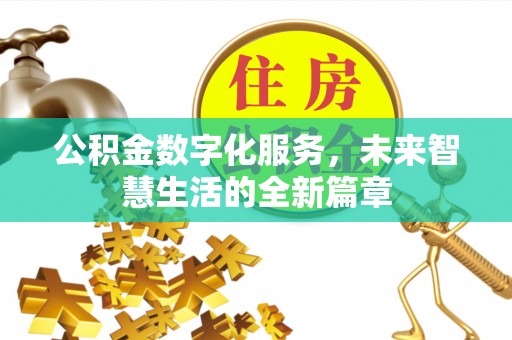 神湾公积金数字化服务，未来智慧生活的全新篇章