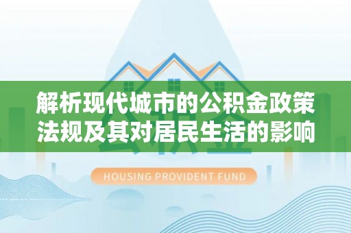 神湾解析现代城市的公积金政策法规及其对居民生活的影响
