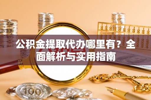 神湾公积金提取代办哪里有？全面解析与实用指南