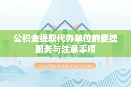 神湾公积金提取代办单位的便捷服务与注意事项