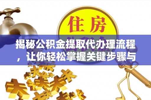 神湾揭秘公积金提取代办理流程，让你轻松掌握关键步骤与注意事项