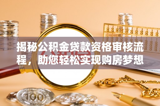 神湾揭秘公积金贷款资格审核流程，助您轻松实现购房梦想