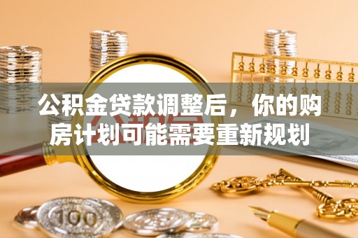 神湾公积金贷款调整后，你的购房计划可能需要重新规划