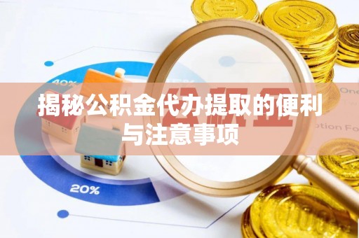 神湾揭秘公积金代办提取的便利与注意事项