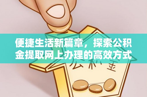 神湾便捷生活新篇章，探索公积金提取网上办理的高效方式