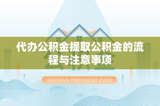 神湾代办公积金提取公积金的流程与注意事项