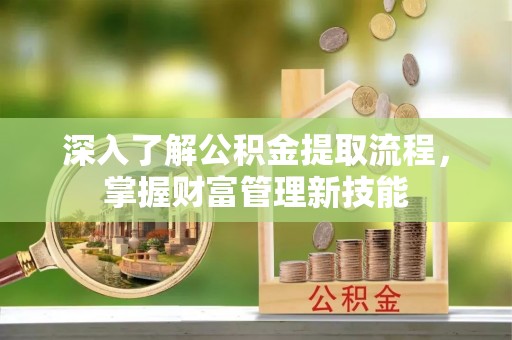 神湾深入了解公积金提取流程，掌握财富管理新技能