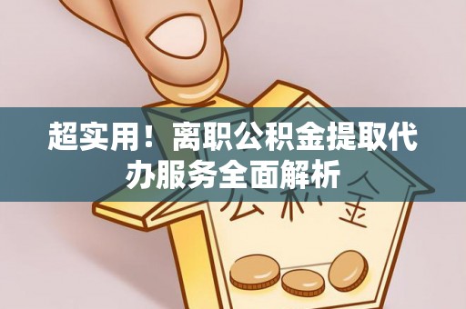 神湾超实用！离职公积金提取代办服务全面解析