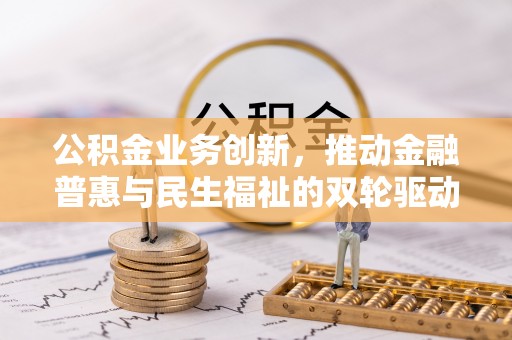神湾公积金业务创新，推动金融普惠与民生福祉的双轮驱动