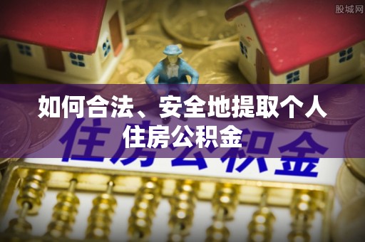 神湾如何合法、安全地提取个人住房公积金