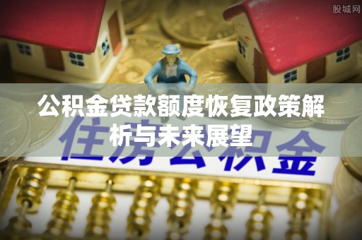 神湾公积金贷款额度恢复政策解析与未来展望