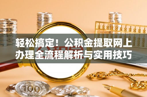 神湾轻松搞定！公积金提取网上办理全流程解析与实用技巧