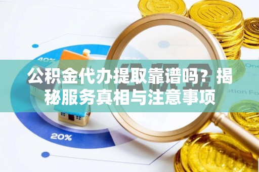 神湾公积金代办提取靠谱吗？揭秘服务真相与注意事项