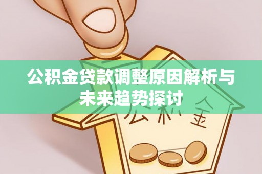 神湾公积金贷款调整原因解析与未来趋势探讨