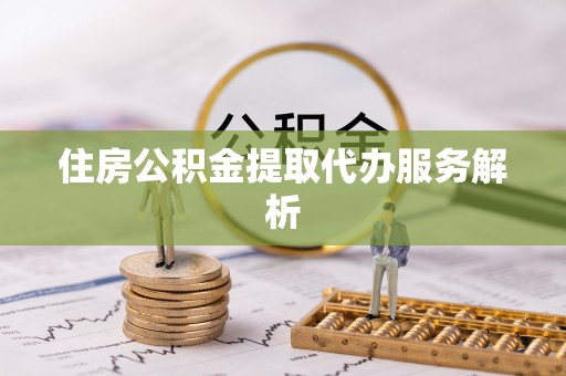 神湾住房公积金提取代办服务解析