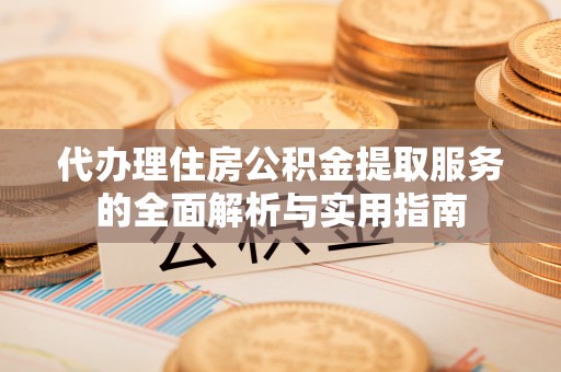 神湾代办理住房公积金提取服务的全面解析与实用指南