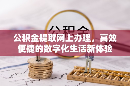 神湾公积金提取网上办理，高效便捷的数字化生活新体验