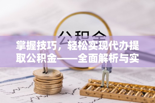 神湾掌握技巧，轻松实现代办提取公积金——全面解析与实践指南