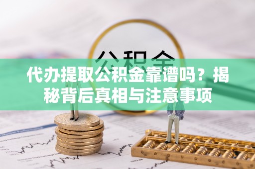 神湾代办提取公积金靠谱吗？揭秘背后真相与注意事项