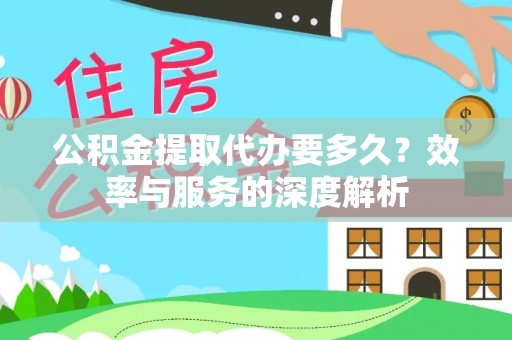 神湾公积金提取代办要多久？效率与服务的深度解析