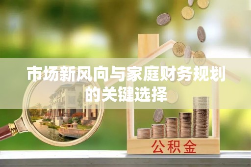 神湾市场新风向与家庭财务规划的关键选择
