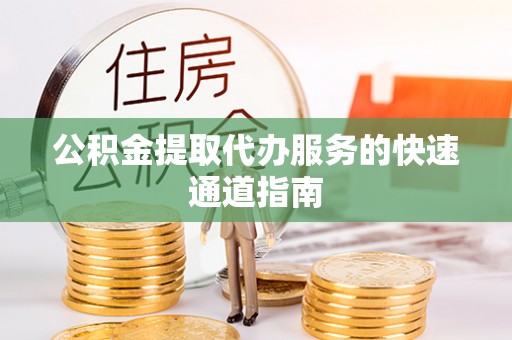 神湾公积金提取代办服务的快速通道指南
