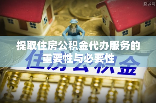 神湾提取住房公积金代办服务的重要性与必要性