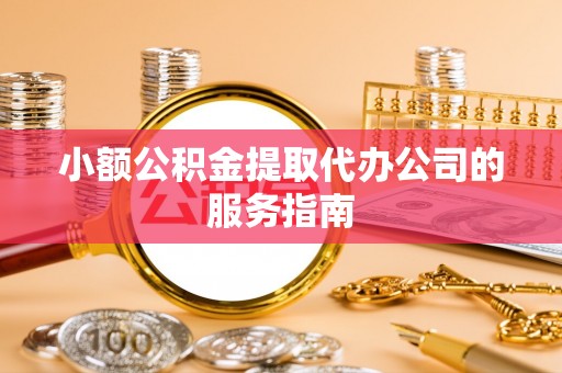 神湾小额公积金提取代办公司的服务指南