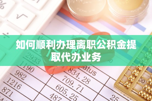 神湾如何顺利办理离职公积金提取代办业务