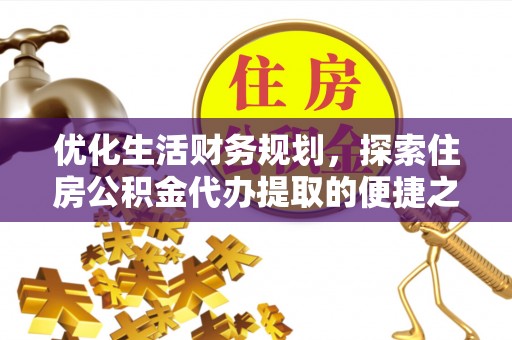 神湾优化生活财务规划，探索住房公积金代办提取的便捷之道